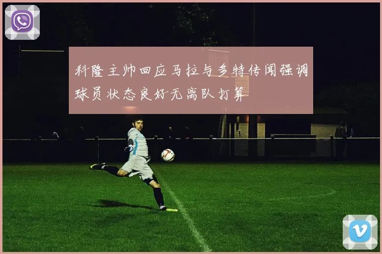 科隆主帅回应马拉与多特传闻强调球员状态良好无离队打算