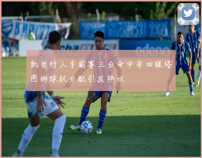 凯尔特人季前赛三分命中率回暖塔图姆球权分配引发热议